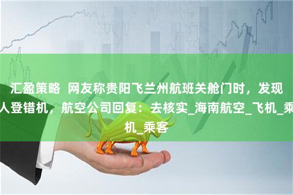汇盈策略  网友称贵阳飞兰州航班关舱门时，发现两人登错机，航空公司回复：去核实_海南航空_飞机_乘客