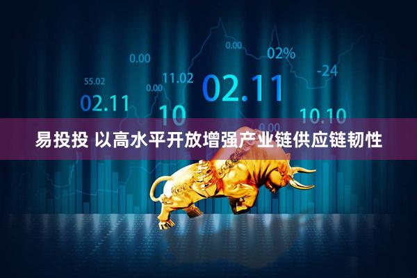 易投投 以高水平开放增强产业链供应链韧性