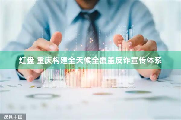 红盘 重庆构建全天候全覆盖反诈宣传体系