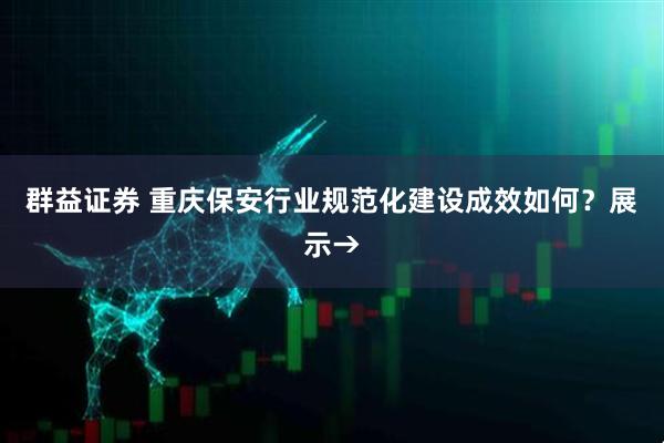群益证券 重庆保安行业规范化建设成效如何？展示→
