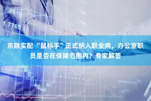 京融实配 “鼠标手”正式纳入职业病，办公室职员是否在保障范围内？专家解答
