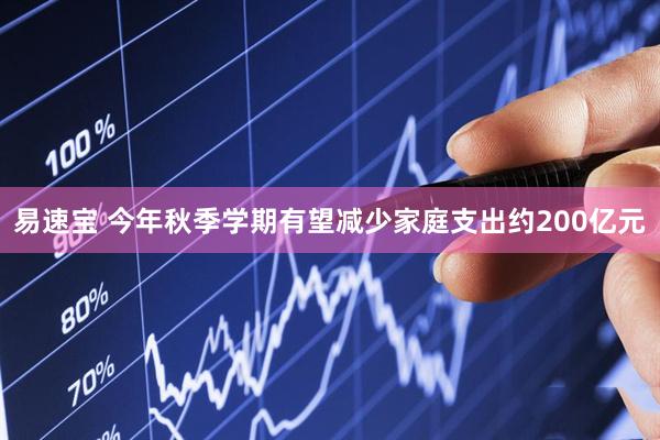 易速宝 今年秋季学期有望减少家庭支出约200亿元