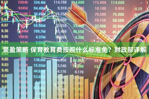 聚盈策略 保育教育费按照什么标准免？财政部详解