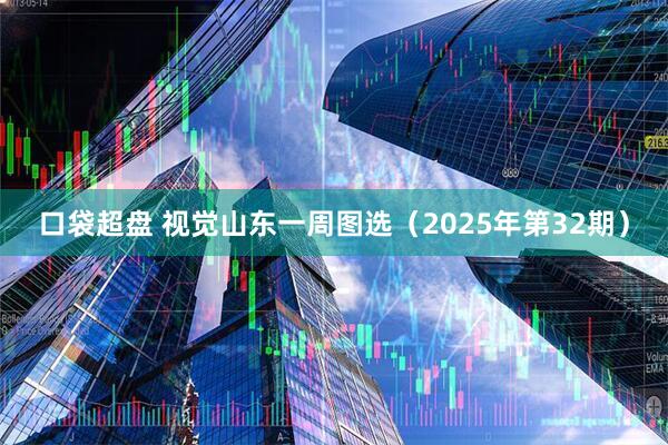 口袋超盘 视觉山东一周图选（2025年第32期）