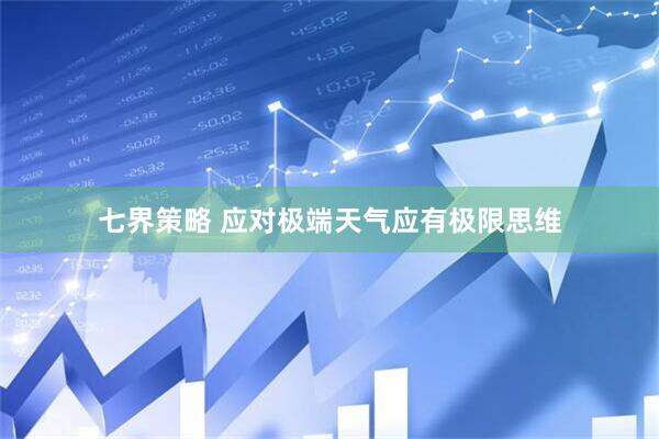 七界策略 应对极端天气应有极限思维