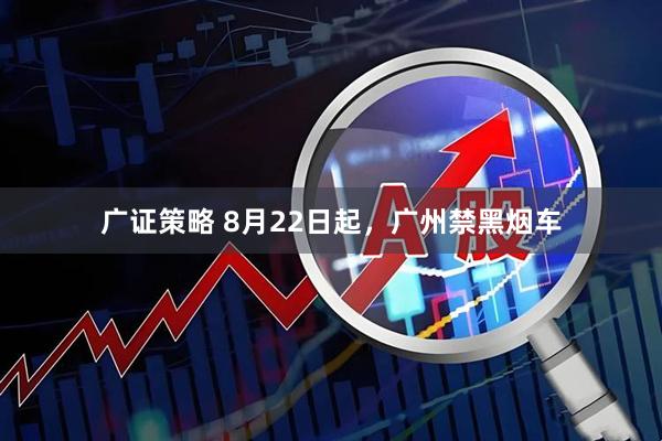 广证策略 8月22日起，广州禁黑烟车