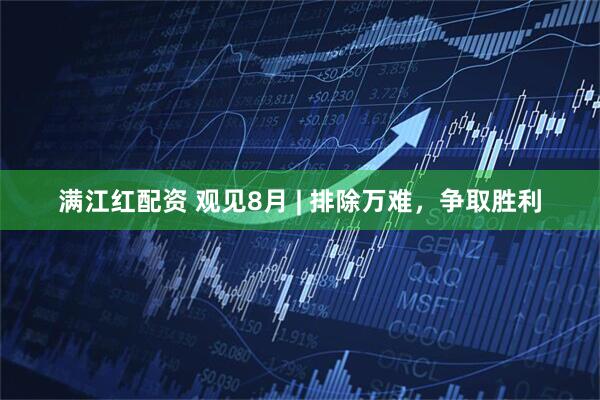 满江红配资 观见8月 | 排除万难，争取胜利