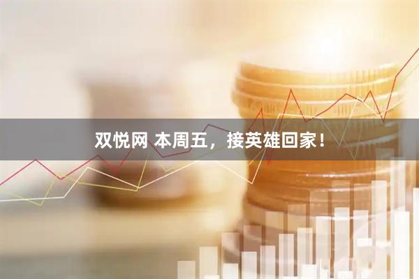 双悦网 本周五，接英雄回家！
