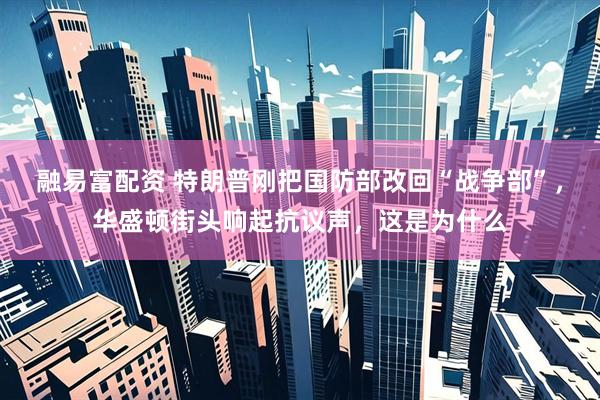 融易富配资 特朗普刚把国防部改回“战争部”，华盛顿街头响起抗议声，这是为什么