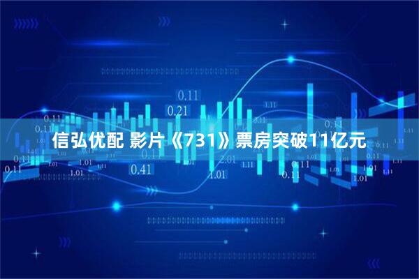 信弘优配 影片《731》票房突破11亿元