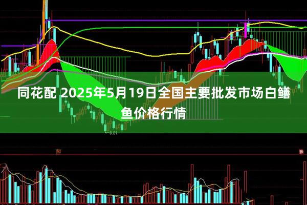同花配 2025年5月19日全国主要批发市场白鳝鱼价格行情
