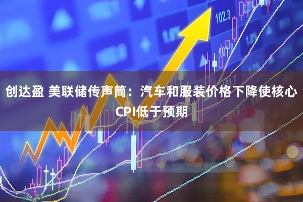 创达盈 美联储传声筒：汽车和服装价格下降使核心CPI低于预期