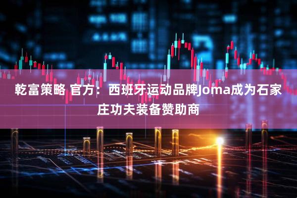 乾富策略 官方：西班牙运动品牌Joma成为石家庄功夫装备赞助商