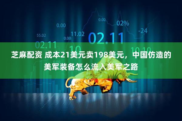 芝麻配资 成本21美元卖198美元，中国仿造的美军装备怎么流入美军之路
